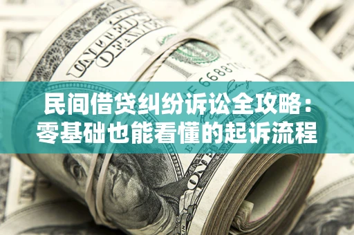 济南民间借贷纠纷诉讼全攻略:零基础也能看懂的起诉流程与证据整理指南 济南民间借贷纠纷诉讼全攻略:零基础也能看懂的起诉流程与证据整理指南