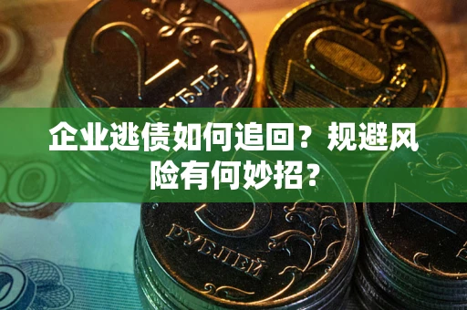 济南企业逃债如何追回？规避风险有何妙招？