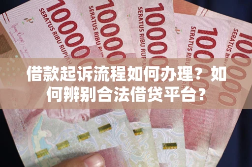 济南借款起诉流程如何办理？如何辨别合法借贷平台？