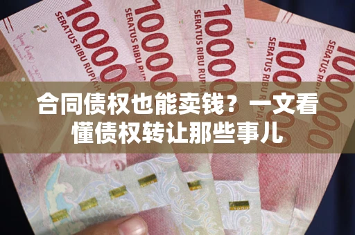 济南合同债权也能卖钱？一文看懂债权转让那些事儿