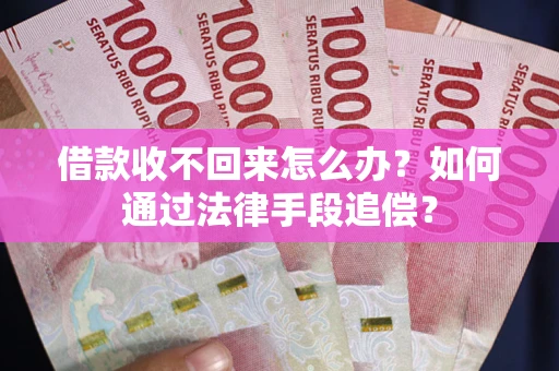 济南借款收不回来怎么办？如何通过法律手段追偿？