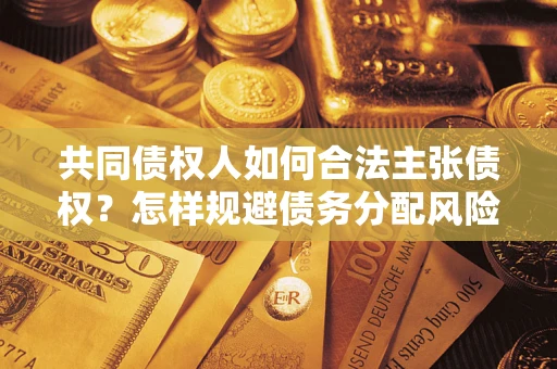 济南共同债权人如何合法主张债权？怎样规避债务分配风险？
