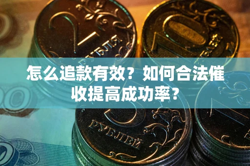 济南怎么追款有效？如何合法催收提高成功率？