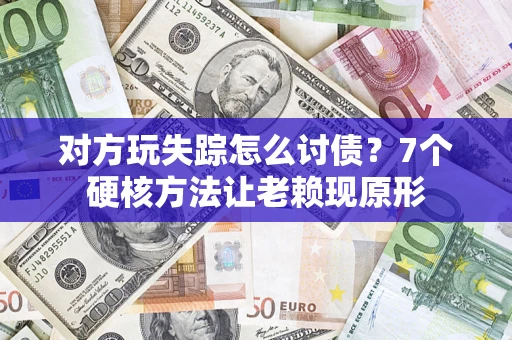 济南对方玩失踪怎么讨债？7个硬核方法让老赖现原形
