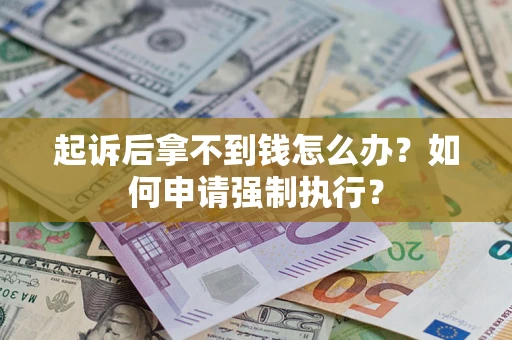 济南起诉后拿不到钱怎么办？如何申请强制执行？