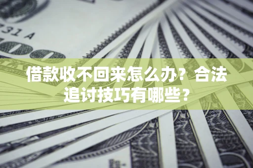 济南借款收不回来怎么办？合法追讨技巧有哪些？