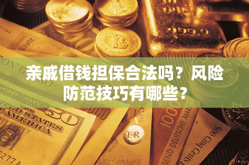 济南亲戚借钱担保合法吗？风险防范技巧有哪些？