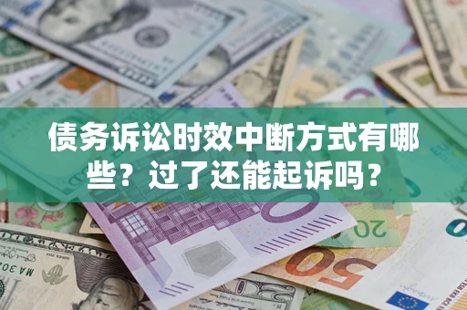 济南债务诉讼时效中断方式有哪些？过了还能起诉吗？