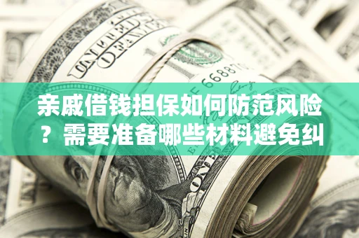 济南亲戚借钱担保如何防范风险？需要准备哪些材料避免纠纷？