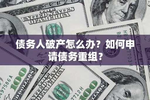 济南债务人破产怎么办？如何申请债务重组？