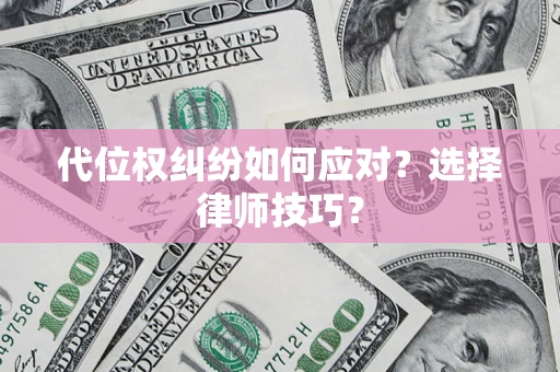 济南代位权纠纷如何应对？选择律师技巧？