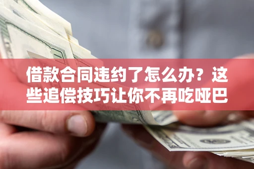 济南借款合同违约了怎么办？这些追偿技巧让你不再吃哑巴亏