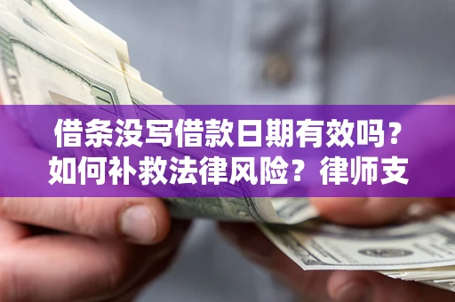 济南借条没写借款日期有效吗？如何补救法律风险？律师支招