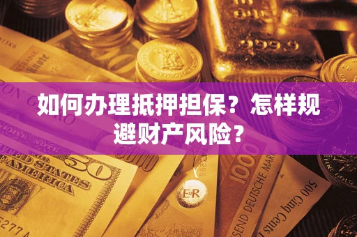 济南如何办理抵押担保？怎样规避财产风险？