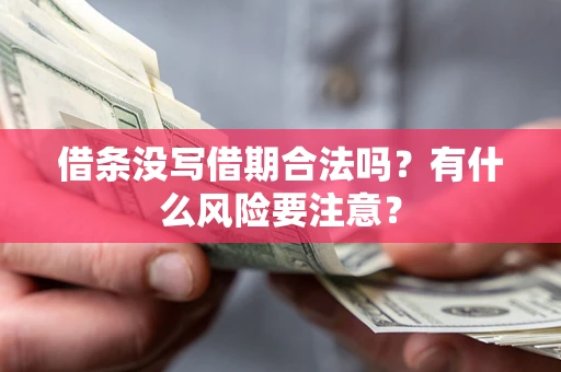 济南借条没写借期合法吗？有什么风险要注意？