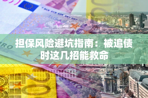 济南担保风险避坑指南：被追债时这几招能救命