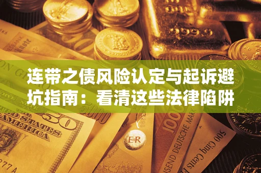 济南连带之债风险认定与起诉避坑指南：看清这些法律陷阱，避免无辜背债