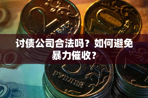 济南讨债公司合法吗？如何避免暴力催收？