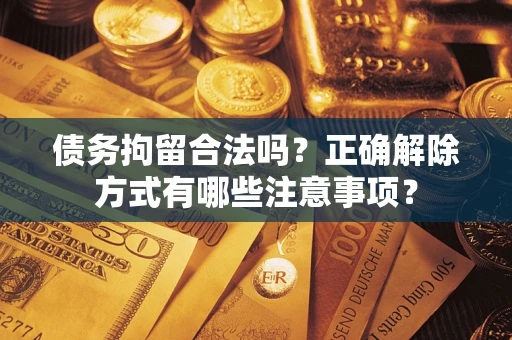 济南债务拘留合法吗？正确解除方式有哪些注意事项？