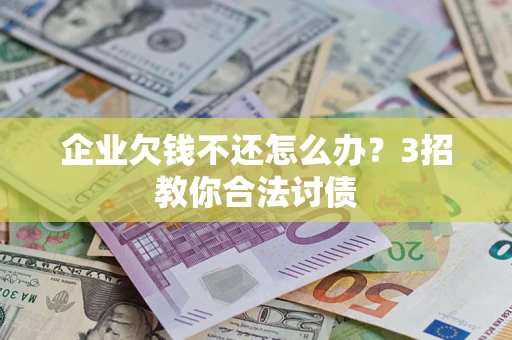 济南企业欠钱不还怎么办？3招教你合法讨债