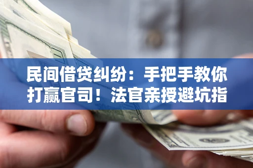 济南民间借贷纠纷：手把手教你打赢官司！法官亲授避坑指南