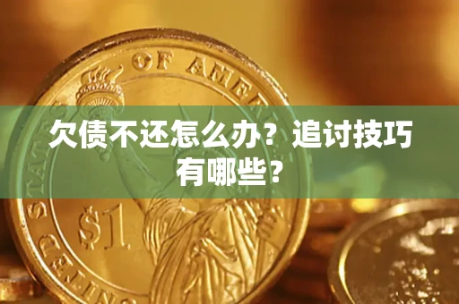 济南欠债不还怎么办？追讨技巧有哪些？