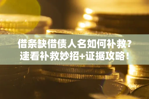 济南借条缺借债人名如何补救？速看补救妙招+证据攻略！