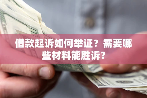 济南借款起诉如何举证？需要哪些材料能胜诉？