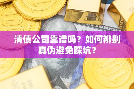 济南清债公司靠谱吗？如何辨别真伪避免踩坑？