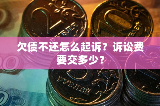 济南欠债不还怎么起诉？诉讼费要交多少？
