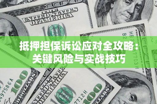 济南抵押担保诉讼应对全攻略：关键风险与实战技巧