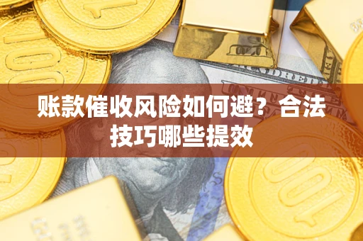 济南账款催收风险如何避？合法技巧哪些提效