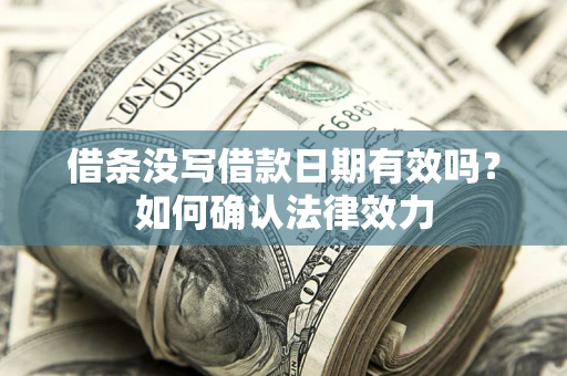济南借条没写借款日期有效吗？如何确认法律效力