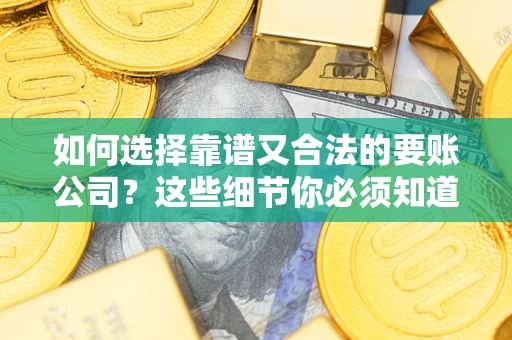 济南如何选择靠谱又合法的要账公司？这些细节你必须知道