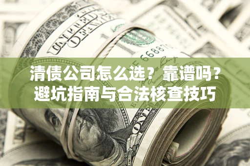 济南清债公司怎么选？靠谱吗？避坑指南与合法核查技巧