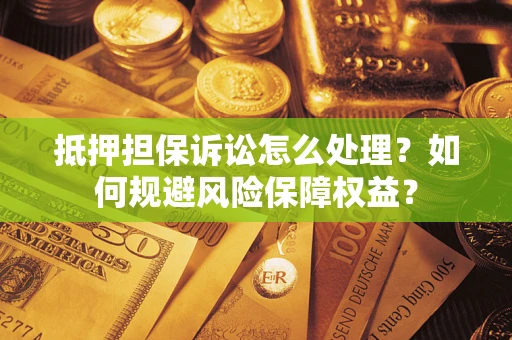 济南抵押担保诉讼怎么处理？如何规避风险保障权益？