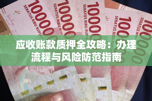 济南应收账款质押全攻略：办理流程与风险防范指南