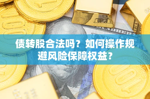 济南债转股合法吗？如何操作规避风险保障权益？