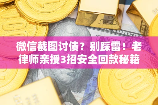 济南微信截图讨债？别踩雷！老律师亲授3招安全回款秘籍