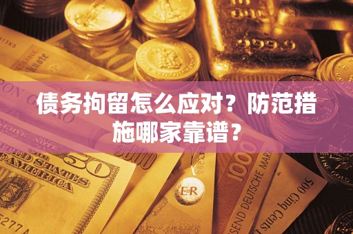 济南债务拘留怎么应对？防范措施哪家靠谱？