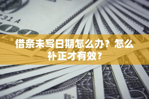 济南借条未写日期怎么办？怎么补正才有效？