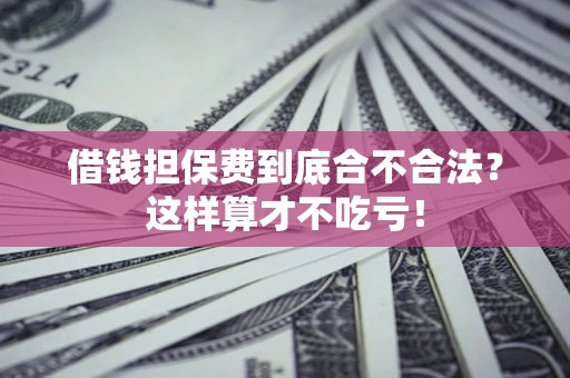 济南借钱担保费到底合不合法？这样算才不吃亏！