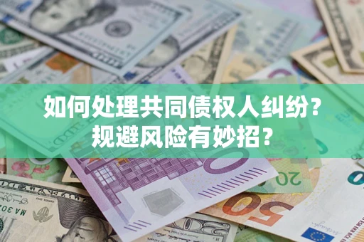 济南如何处理共同债权人纠纷？规避风险有妙招？