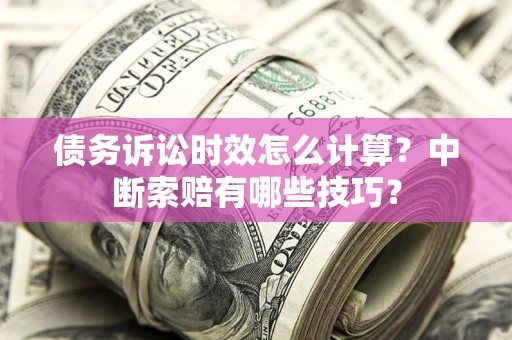 济南债务诉讼时效怎么计算？中断索赔有哪些技巧？