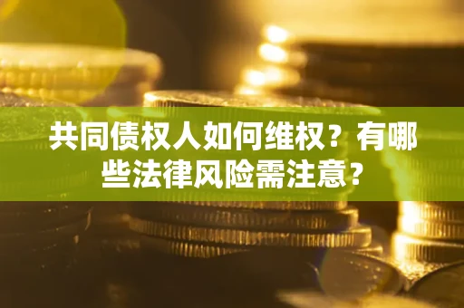 济南共同债权人如何维权？有哪些法律风险需注意？