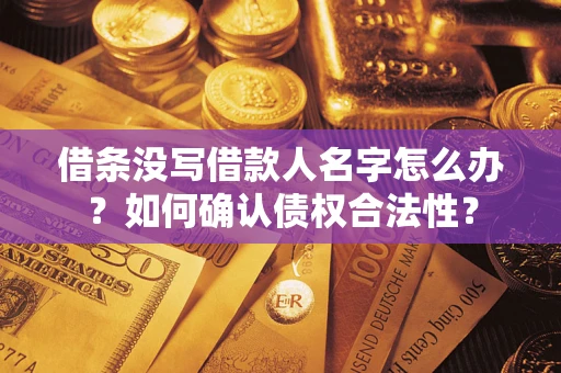济南借条没写借款人名字怎么办？如何确认债权合法性？