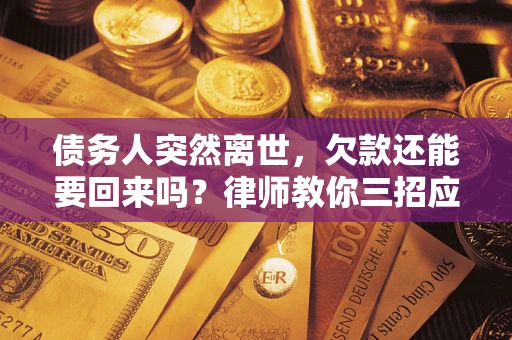 济南债务人突然离世，欠款还能要回来吗？律师教你三招应对
