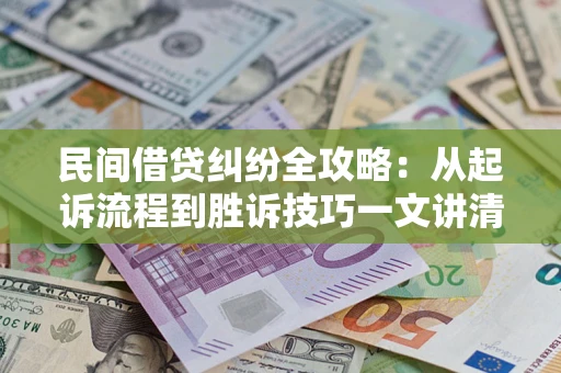济南民间借贷纠纷全攻略：从起诉流程到胜诉技巧一文讲清