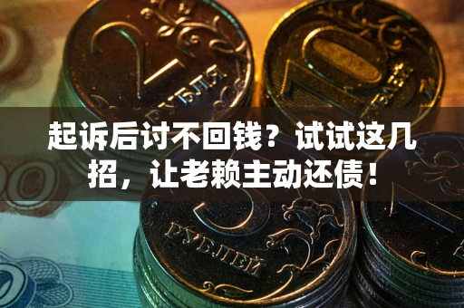 济南起诉后讨不回钱？试试这几招，让老赖主动还债！