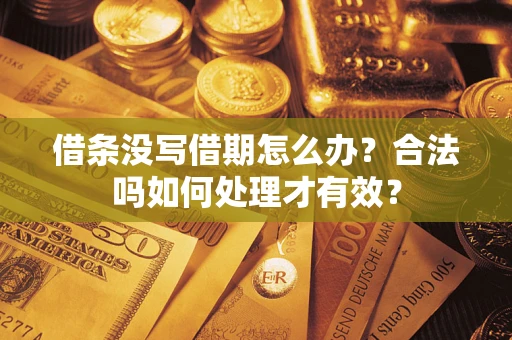 济南借条没写借期怎么办？合法吗如何处理才有效？
